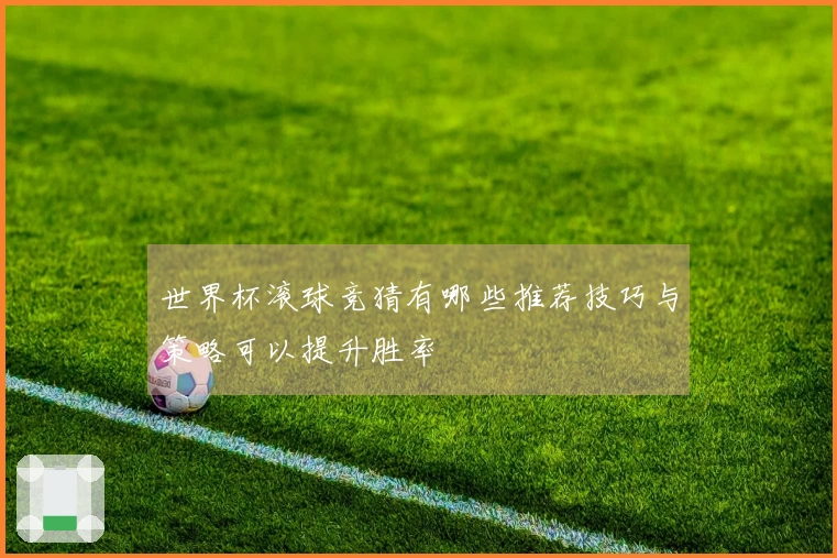 世界杯滚球竞猜有哪些推荐技巧与策略可以提升胜率