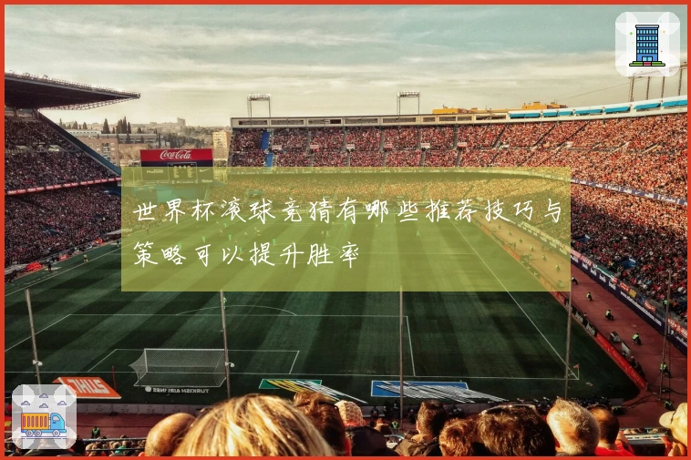 世界杯滚球竞猜有哪些推荐技巧与策略可以提升胜率