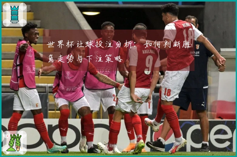 世界杯让球投注分析：如何判断胜负走势与下注策略