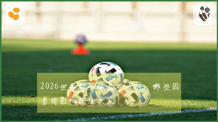 2026世界杯买球盘口分析，哪些因素将影响投注决策