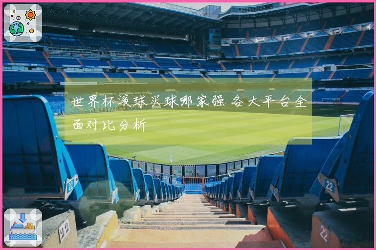 世界杯滚球买球哪家强 各大平台全面对比分析