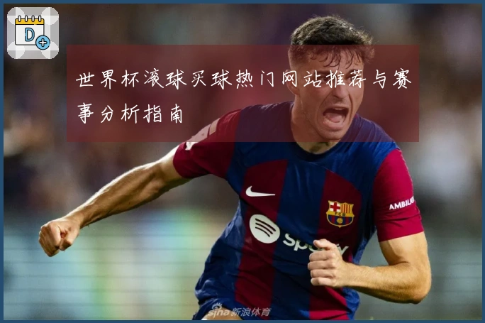 世界杯滚球买球热门网站推荐与赛事分析指南