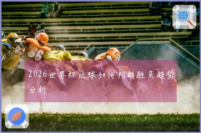 2026世界杯让球如何判断胜负趋势分析