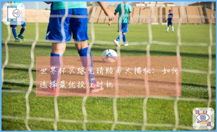 世界杯买球竞猜赔率大揭秘：如何选择最优投注时机