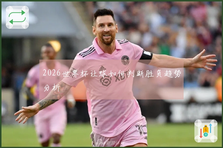 2026世界杯让球如何判断胜负趋势分析
