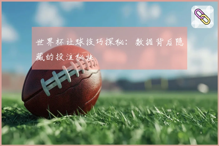 世界杯让球技巧探秘：数据背后隐藏的投注秘诀
