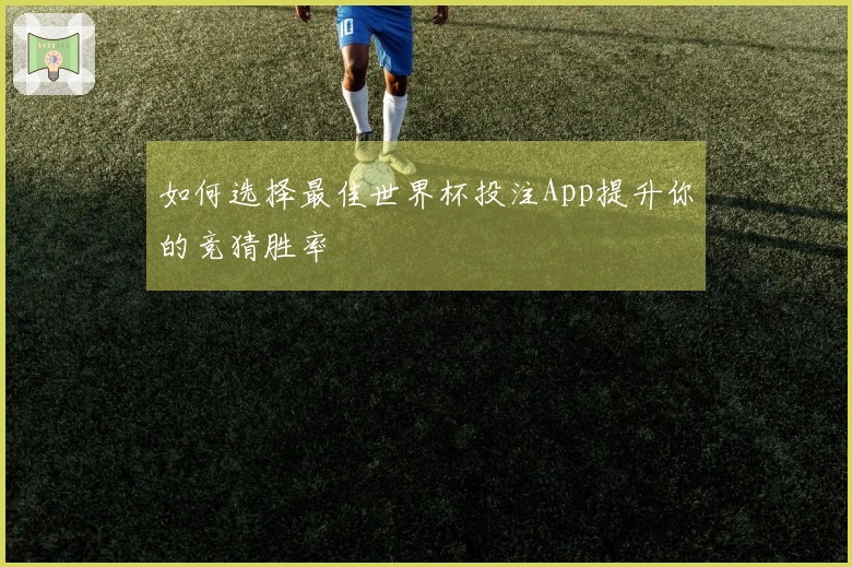 如何选择最佳世界杯投注App提升你的竞猜胜率